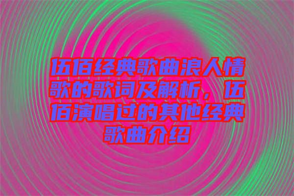 伍佰經典歌曲浪人情歌的歌詞及解析，伍佰演唱過的其他經典歌曲介紹