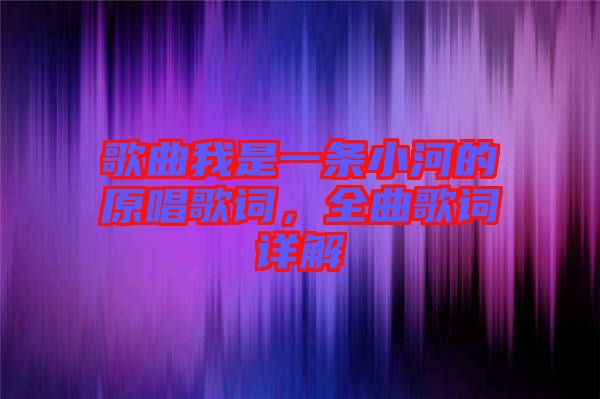 歌曲我是一條小河的原唱歌詞，全曲歌詞詳解