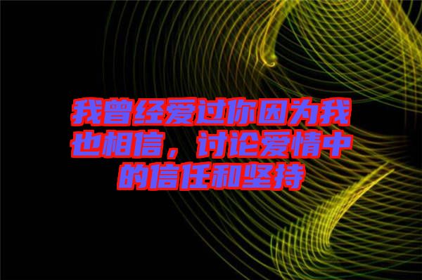 我曾經(jīng)愛過你因為我也相信，討論愛情中的信任和堅持