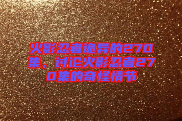 火影忍者詭異的270集，討論火影忍者270集的奇怪情節