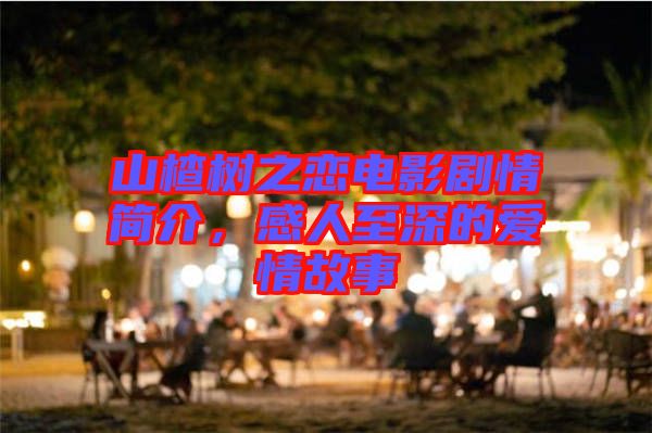 山楂樹之戀電影劇情簡介，感人至深的愛情故事