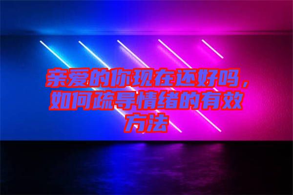 親愛的你現在還好嗎，如何疏導情緒的有效方法