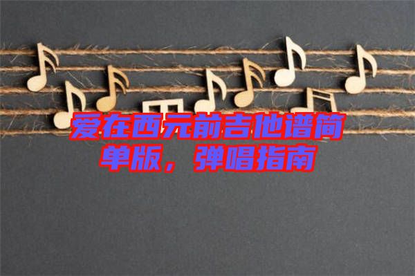 愛在西元前吉他譜簡單版，彈唱指南