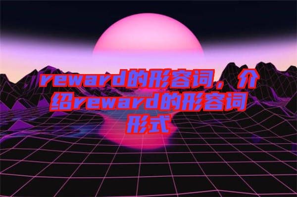 reward的形容詞，介紹reward的形容詞形式