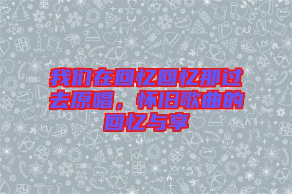 我們在回憶回憶那過去原唱，懷舊歌曲的回憶與享