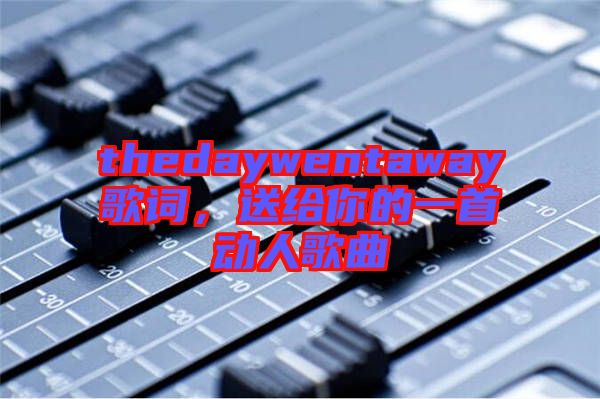 thedaywentaway歌詞，送給你的一首動人歌曲