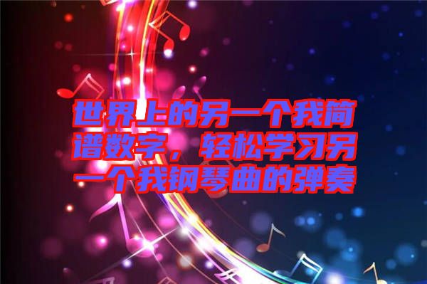 世界上的另一個我簡譜數字，輕松學習另一個我鋼琴曲的彈奏