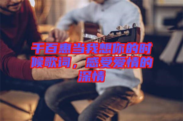 千百惠當(dāng)我想你的時(shí)候歌詞，感受愛(ài)情的深情