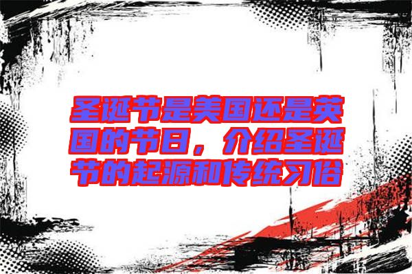 圣誕節是美國還是英國的節日，介紹圣誕節的起源和傳統習俗
