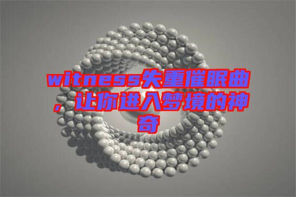 witness失重催眠曲，讓你進入夢境的神奇