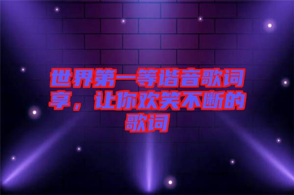 世界第一等諧音歌詞享，讓你歡笑不斷的歌詞