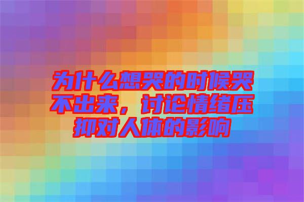 為什么想哭的時(shí)候哭不出來(lái)，討論情緒壓抑對(duì)人體的影響
