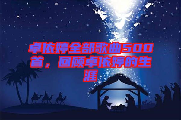 卓依婷全部歌曲500首，回顧卓依婷的生涯