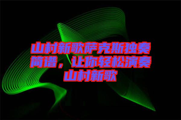 山村新歌薩克斯獨奏簡譜，讓你輕松演奏山村新歌