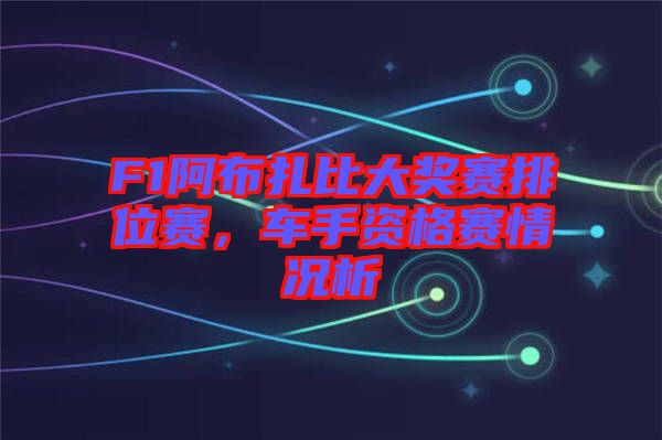 F1阿布扎比大獎(jiǎng)賽排位賽，車手資格賽情況析