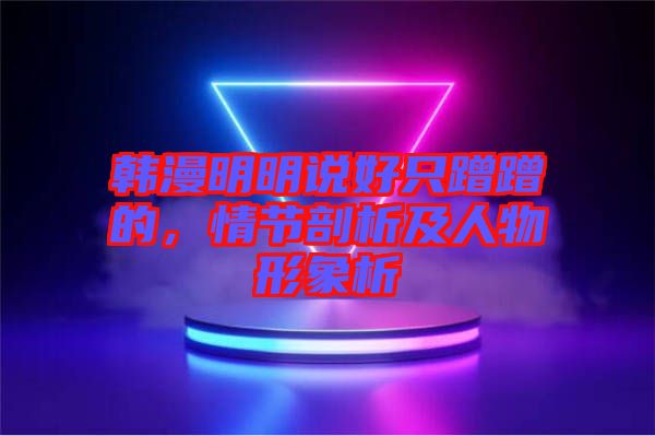 韓漫明明說好只蹭蹭的，情節剖析及人物形象析