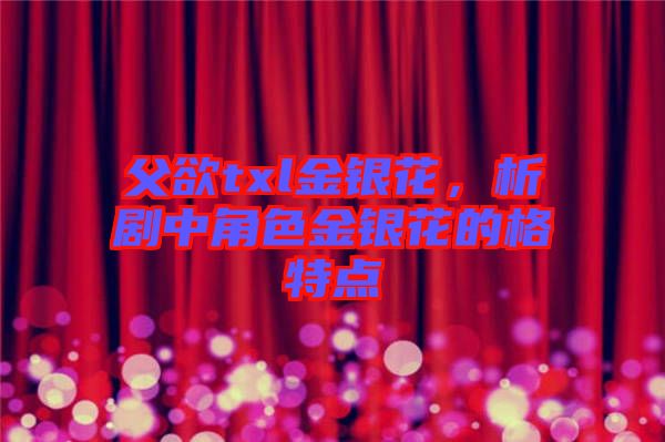 父欲txl金銀花，析劇中角色金銀花的格特點