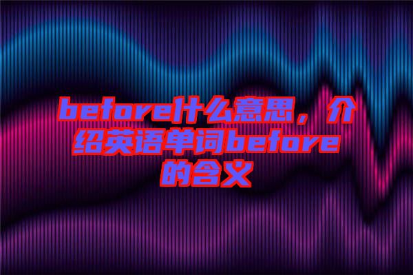 before什么意思，介紹英語單詞before的含義
