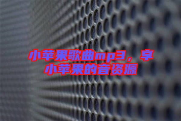 小蘋果歌曲mp3，享小蘋果的音資源