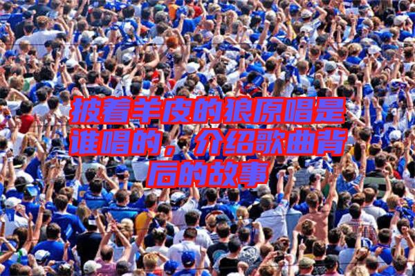 披著羊皮的狼原唱是誰唱的，介紹歌曲背后的故事