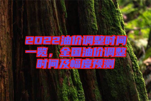 2022油價調整時間一覽，全國油價調整時間及幅度預測