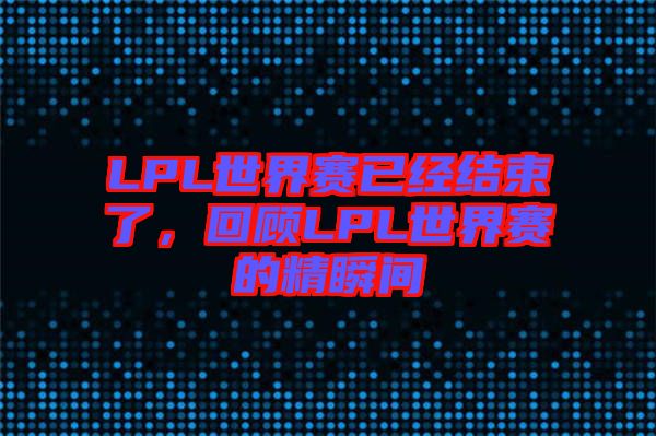 LPL世界賽已經結束了，回顧LPL世界賽的精瞬間
