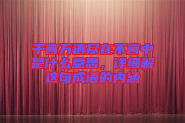 千言萬語盡在不言中是什么意思，詳細解這句成語的內涵