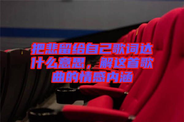 把悲留給自己歌詞達什么意思，解這首歌曲的情感內涵