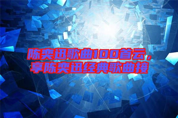 陳奕迅歌曲100首云，享陳奕迅經典歌曲接