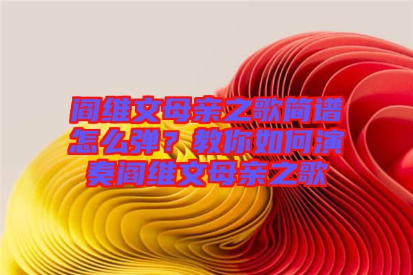 閻維文母親之歌簡譜怎么彈？教你如何演奏閻維文母親之歌
