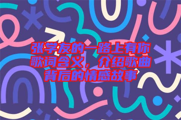 張學友的一路上有你歌詞含義，介紹歌曲背后的情感故事