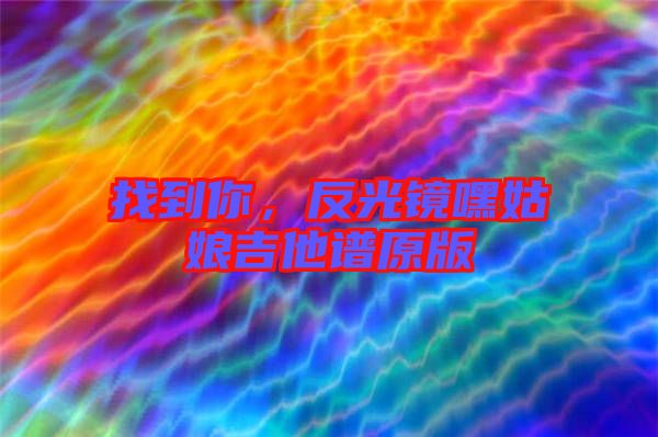 找到你，反光鏡嘿姑娘吉他譜原版