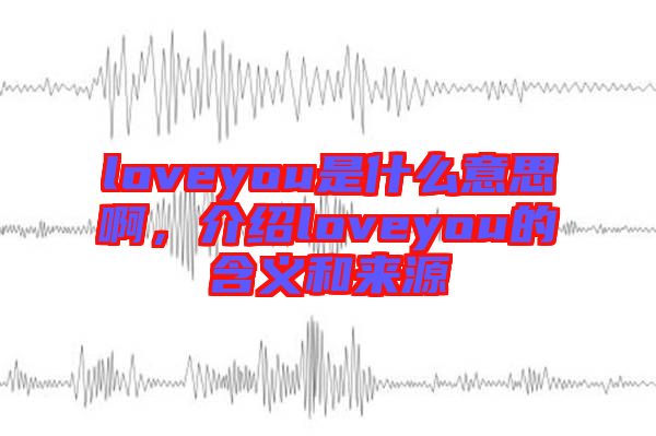 loveyou是什么意思啊，介紹loveyou的含義和來源