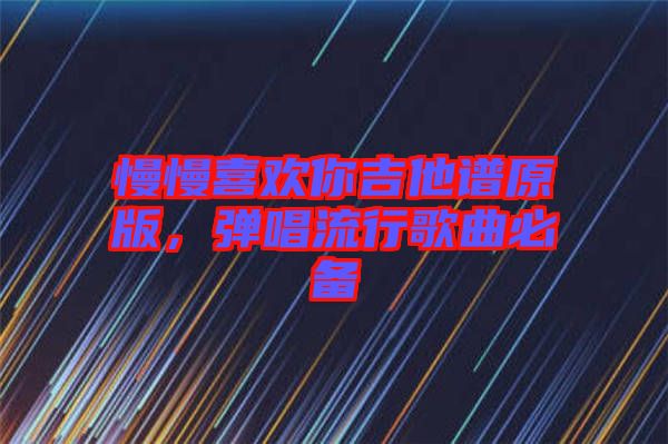 慢慢喜歡你吉他譜原版，彈唱流行歌曲必備