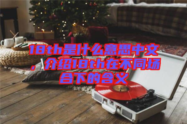 18th是什么意思中文，介紹18th在不同場合下的含義