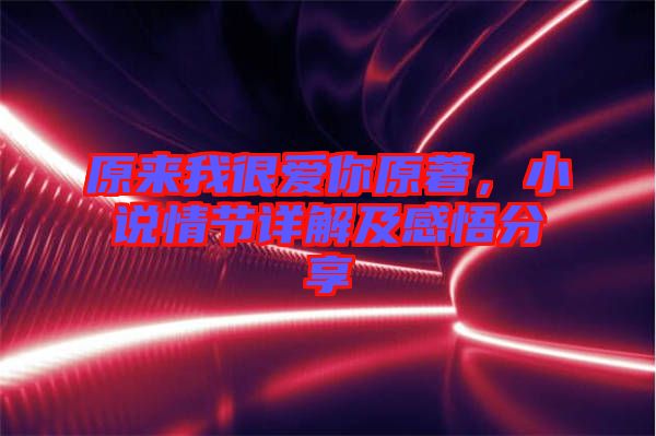 原來我很愛你原著，小說情節詳解及感悟分享