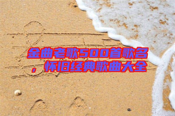 金曲老歌500首歌名，懷舊經典歌曲大全