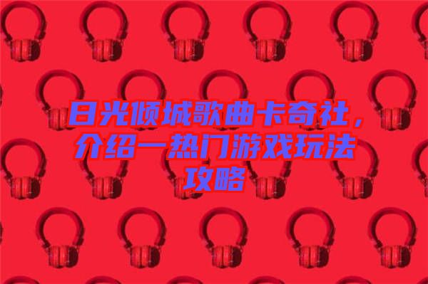 日光傾城歌曲卡奇社，介紹一熱門游戲玩法攻略