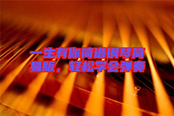 一生有你簡譜鋼琴簡易版，輕松學會彈奏