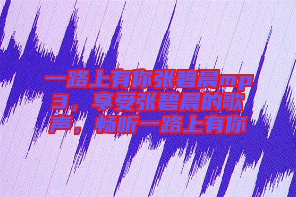 一路上有你張碧晨mp3，享受張碧晨的歌聲，暢聽一路上有你