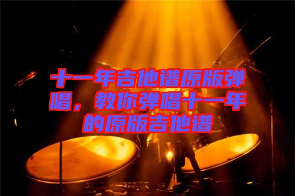 十一年吉他譜原版彈唱，教你彈唱十一年的原版吉他譜