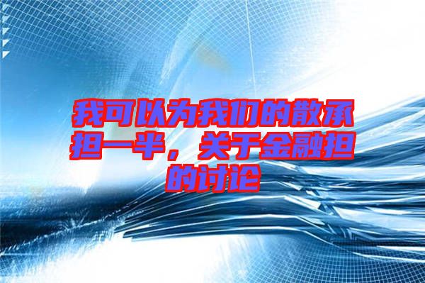 我可以為我們的散承擔一半，關于金融擔的討論