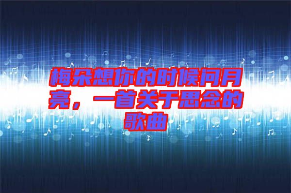 梅朵想你的時(shí)候問月亮，一首關(guān)于思念的歌曲