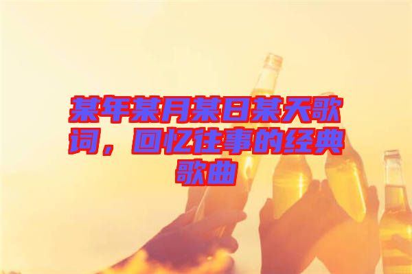 某年某月某日某天歌詞，回憶往事的經(jīng)典歌曲