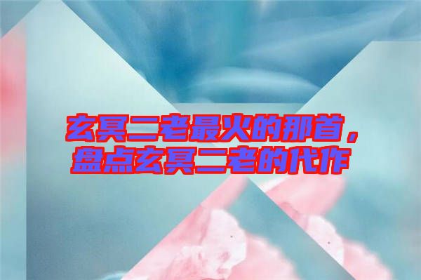 玄冥二老最火的那首，盤點玄冥二老的代作