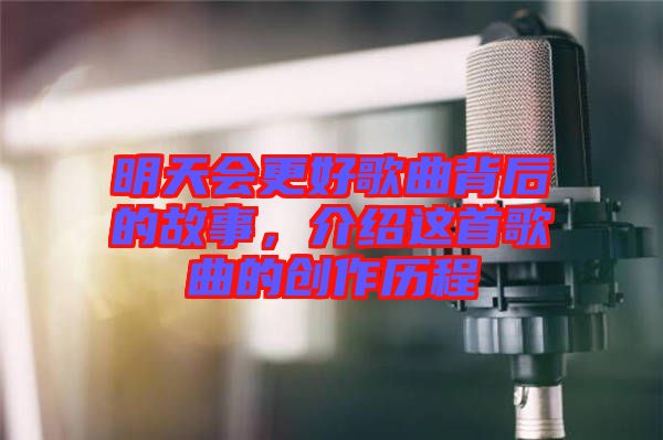 明天會(huì)更好歌曲背后的故事，介紹這首歌曲的創(chuàng)作歷程