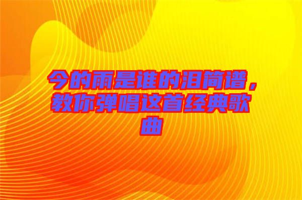 今的雨是誰的淚簡譜，教你彈唱這首經(jīng)典歌曲