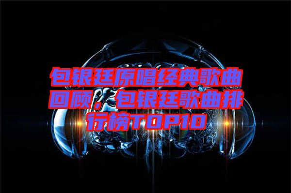 包銀廷原唱經(jīng)典歌曲回顧，包銀廷歌曲排行榜TOP10