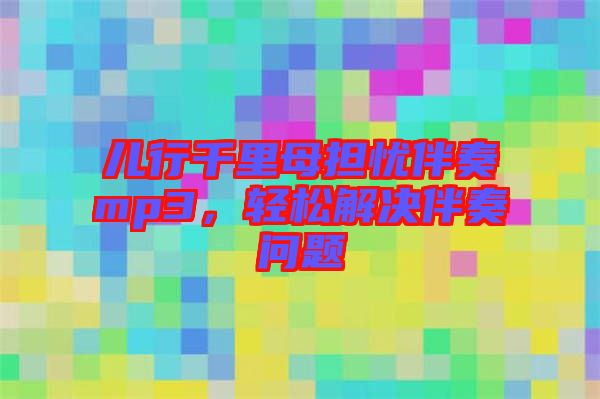 兒行千里母擔憂伴奏mp3，輕松解決伴奏問題