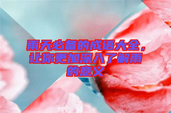 雨天必備的成語大全，讓你更加深入了解雨的意義